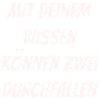 Mit deinem Wissen können zwei Durchfallen