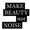 MAKE BEAUTY not NOISE