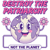 Destroy The Patriarchy Not The Planet
