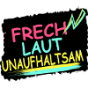 Frech. Laut. Unaufhaltsam.