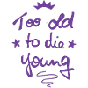 Too old to die young