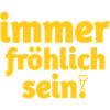 Immer fröhlich sein in gelben Text