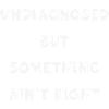 Undiagnosed Vibe: Something Ain't Right