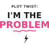 Plot Twist: Ich bin das Problem