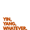 Yin, Yang, Whatever.