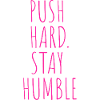 PUSH HARD. STAY HUMBLE