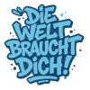 Die Welt braucht dich !