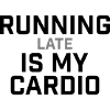 Running Late Is My Cardio Saying