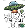 Aliens Made Me Do It UFO 