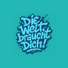 Die Welt braucht dich !