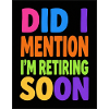 Did I Mention I'm Retiring Soon