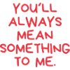 You'll Always Mean Something to Me