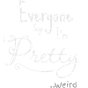 Everyone Says I'm Pretty Weird