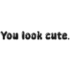 you look cute