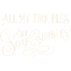 All My Troubles Are Soap Bubbles