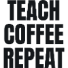 Teach Coffee Repeat - Teacher Gift
