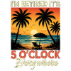 I'm Retired It's 5 O'Clock Everywhere