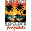 I'm Retired It's 5 O'Clock Everywhere