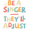 Be a Singer. They’ll adjust