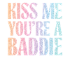 Kiss me, you Baddie.