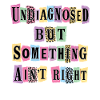 Undiagnosed But Something Ain't Right