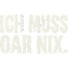 Ich Muss Gar Nix.