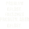 PROBLEM GELÖST. FALSCHES PROBLEM, ABER GELÖST.