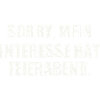 SORRY, MEIN INTERESSE HAT FEIERABEND