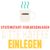 Systemstart fehlgeschlagen – Bitte Kaffee einlegen