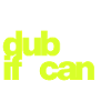 DUB, WENN DU KANNST