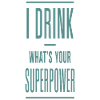 I Drink What's Your Superpower