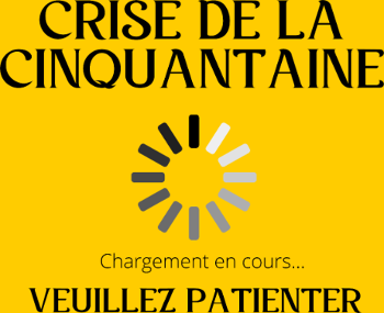 CRISE DE LA CINQUANTAINE chargement en cours