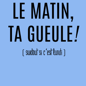 Matin : Ta Gueule !