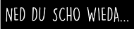 ned du scho wieda