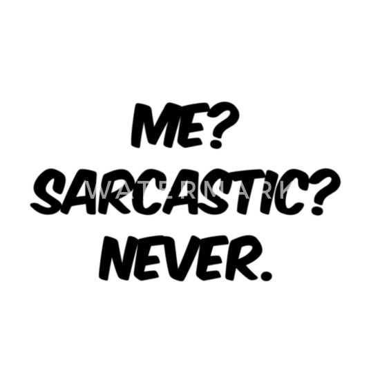 SARCASTIC Never. ME