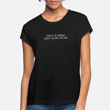 Society Society Be yourself. Society No not like that - Women&#39;s Loose Fit T-Shirt