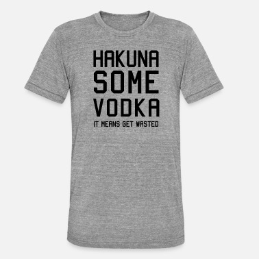 Some Kids Are Gay HAKUNA SOME VODKA wodka - Unisex Tri-Blend T-Shirt