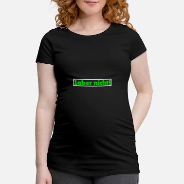 Labern Laber nicht - Schwangerschafts-T-Shirt