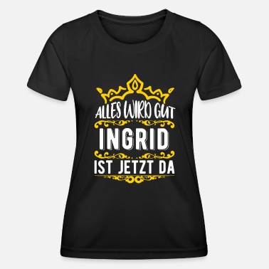 Ingrid Ingrid - Alles wird gut! Ingrid ist jetzt da! - Frauen Funktions-T-Shirt