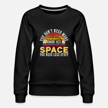 Space You Don&#39;t Need More Space You Need Less Stuff - Women&#39;s Premium Sweatshirt