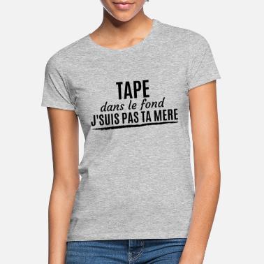 Tape Tape dans le fond j&#39;suis pas ta mère - T-shirt Femme