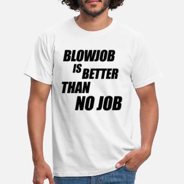 Job Blowjob Is Better Than No Job - Men&#39;s T-Shirt