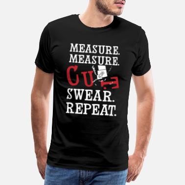 Measure Measure Measure Cut Swear Repeat - Men&#39;s Premium T-Shirt