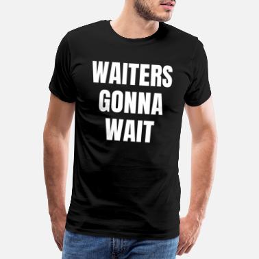 Wait Waiters will wait Wait waiters will wait - Men&#39;s Premium T-Shirt