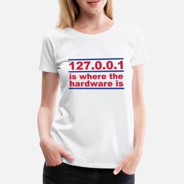 Hardware 127.0.0.1 is where the hardware is - Premium T-skjorte for kvinner
