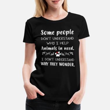 Dyr Hjelpe Noen forstår ikke hvorfor jeg hjelper dyr - Premium T-skjorte for kvinner