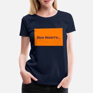 Bizarre How bizarre... - Women&#39;s Premium T-Shirt