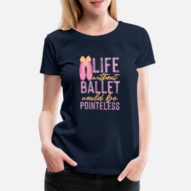 Ballett Ballett ballerina livsgave - Premium T-skjorte for kvinner