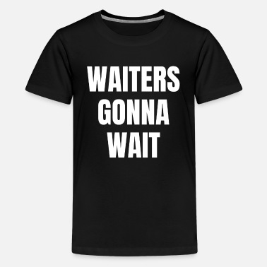 Wait Waiters will wait Wait waiters will wait - Teenage Premium T-Shirt