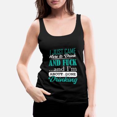 Cocktail I Just Came Here To Drink And Fuck ...And I&#39;m - Women&#39;s Premium Tank Top